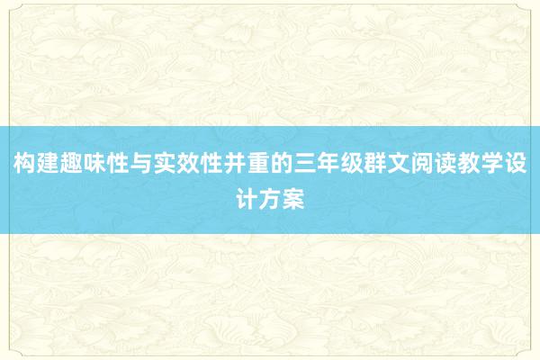 构建趣味性与实效性并重的三年级群文阅读教学设计方案