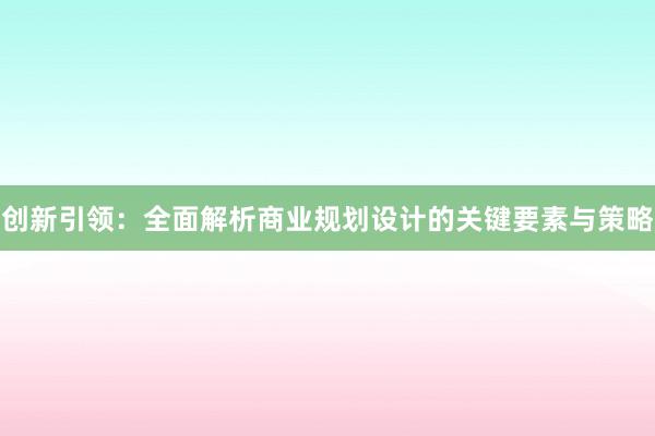 创新引领：全面解析商业规划设计的关键要素与策略