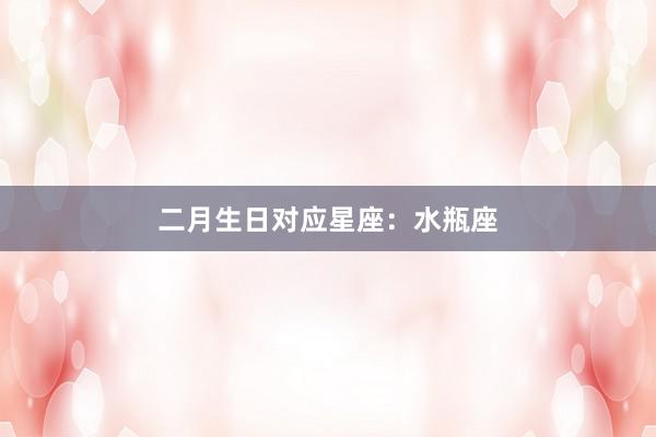 二月生日对应星座：水瓶座