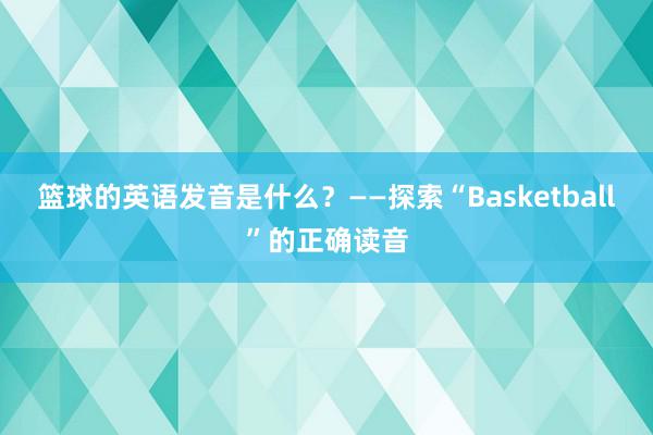 篮球的英语发音是什么？——探索“Basketball”的正确读音